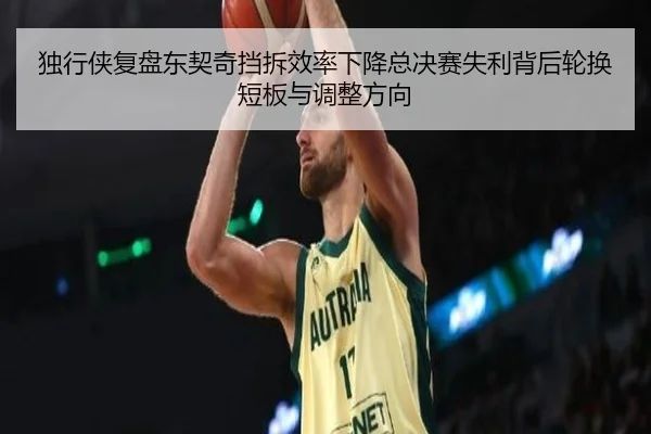 独行侠复盘东契奇挡拆效率下降总决赛失利背后轮换短板与调整方向