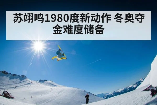 苏翊鸣1980度新动作 冬奥夺金难度储备