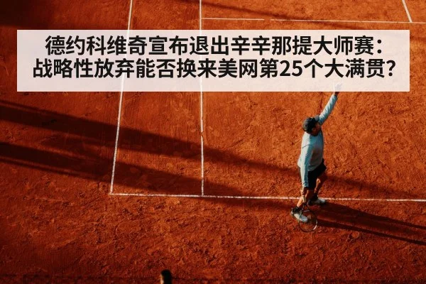 德约科维奇宣布退出辛辛那提大师赛：战略性放弃能否换来美网第25个大满贯？