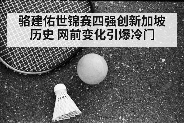 骆建佑世锦赛四强创新加坡历史 网前变化引爆冷门
