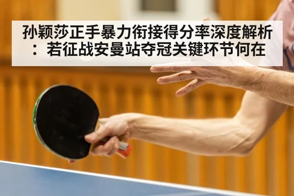 孙颖莎正手暴力衔接得分率深度解析：若征战安曼站夺冠关键环节何在