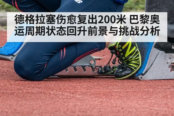 德格拉塞伤愈复出200米 巴黎奥运周期状态回升前景与挑战分析