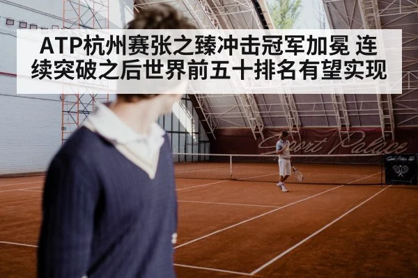 ATP杭州赛张之臻冲击冠军加冕 连续突破之后世界前五十排名有望实现