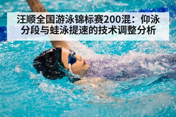 汪顺全国游泳锦标赛200混:仰泳分段与蛙泳提速的技术调整分析