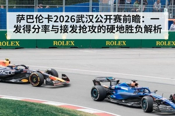 萨巴伦卡2026武汉公开赛前瞻:一发得分率与接发抢攻的硬地胜负解析