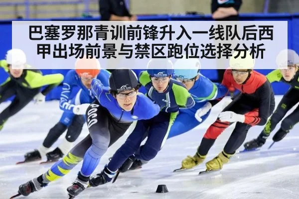 巴塞罗那青训前锋升入一线队后西甲出场前景与禁区跑位选择分析