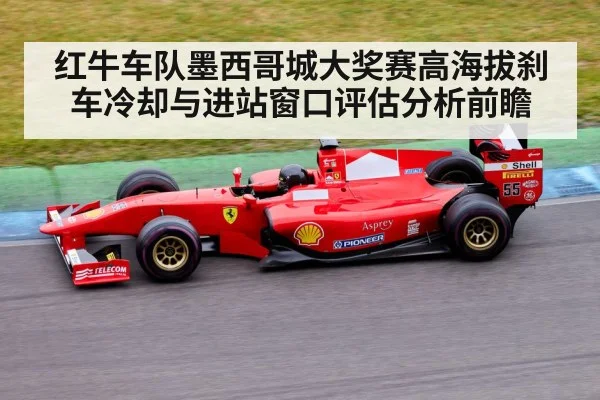 红牛车队墨西哥城大奖赛高海拔刹车冷却与进站窗口评估分析前瞻