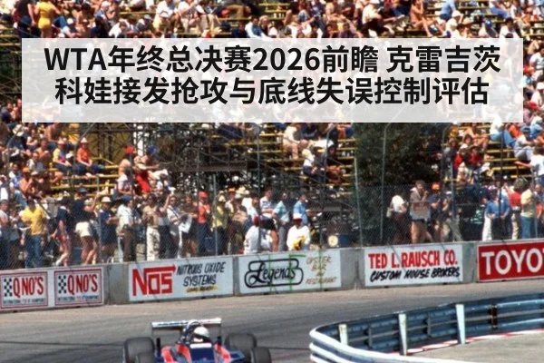 WTA年终总决赛2026前瞻 克雷吉茨科娃接发抢攻与底线失误控制评估