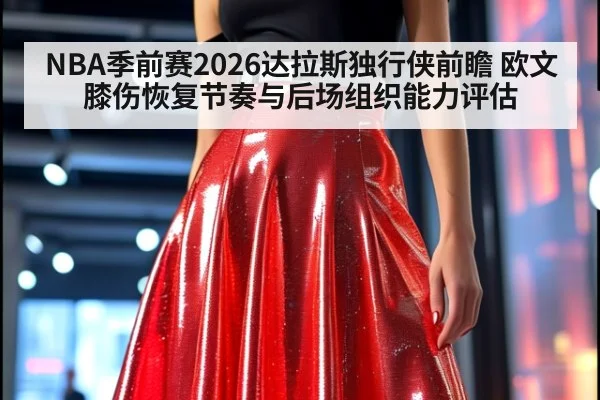 NBA季前赛2026达拉斯独行侠前瞻 欧文膝伤恢复节奏与后场组织能力评估