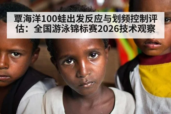 覃海洋100蛙出发反应与划频控制评估：全国游泳锦标赛2026技术观察
