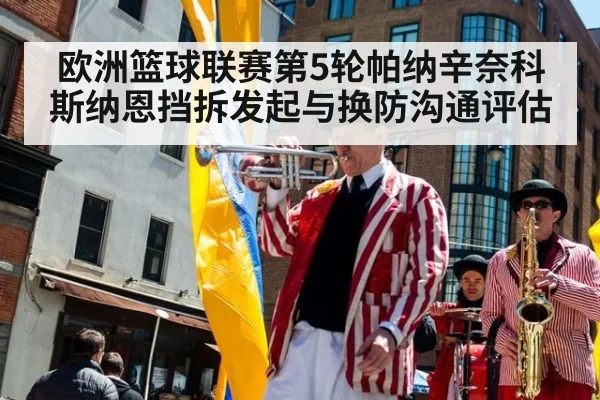欧洲篮球联赛第5轮帕纳辛奈科斯纳恩挡拆发起与换防沟通评估