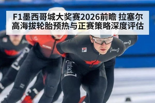 F1墨西哥城大奖赛2026前瞻 拉塞尔高海拔轮胎预热与正赛策略深度评估